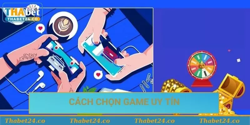 Cách chọn trò chơi uy tín Cách chọn trò chơi uy tín
